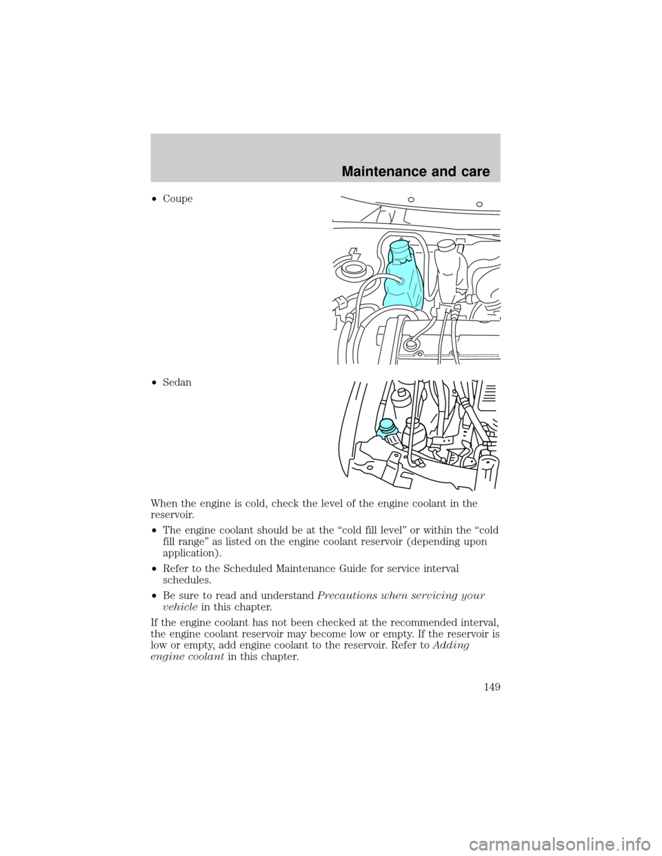 FORD ESCORT 2001 6.G Service Manual ²Coupe
²Sedan
When the engine is cold, check the level of the engine coolant in the
reservoir.
²The engine coolant should be at the ªcold fill levelº or within the ªcold
fill rangeº as listed o