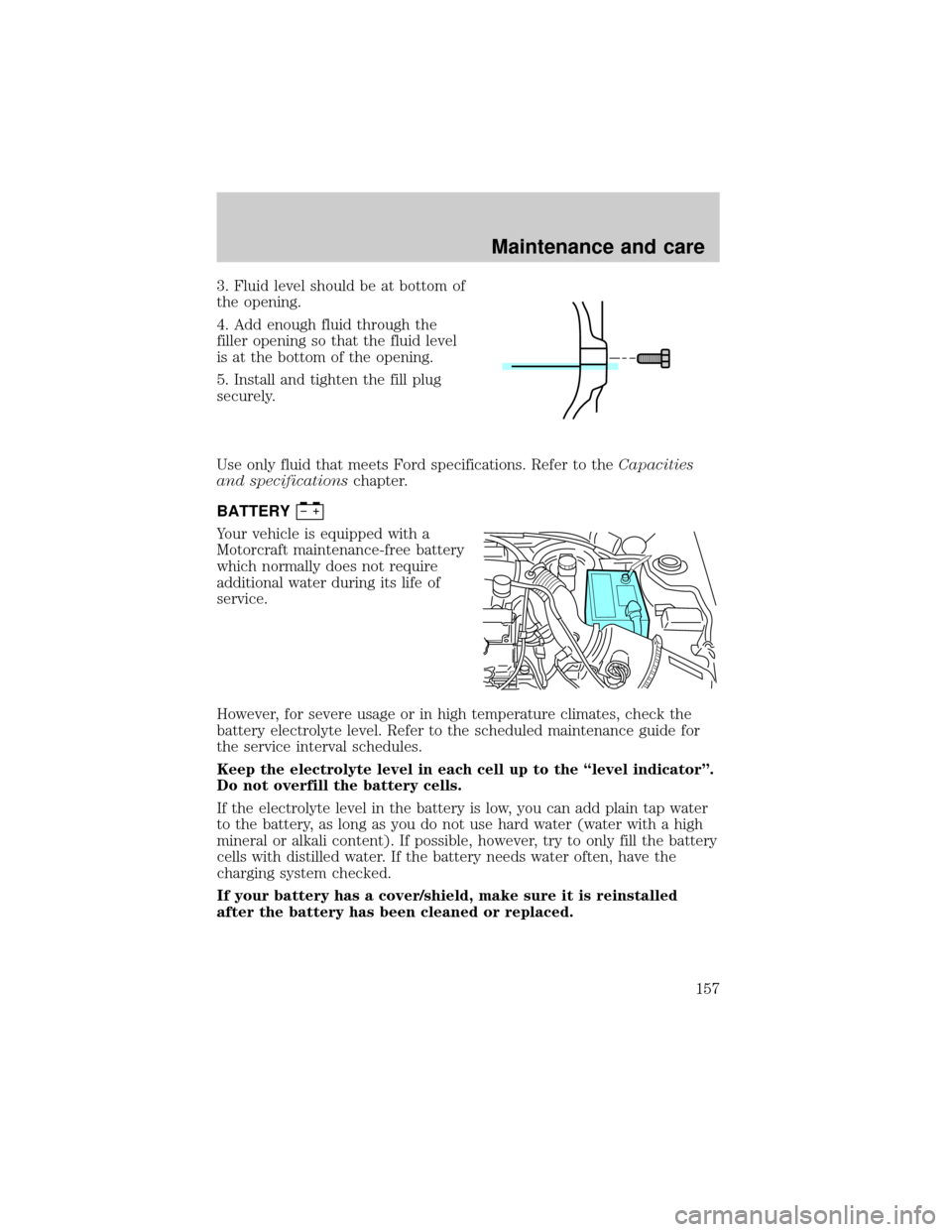 FORD ESCORT 2001 6.G User Guide 3. Fluid level should be at bottom of
the opening.
4. Add enough fluid through the
filler opening so that the fluid level
is at the bottom of the opening.
5. Install and tighten the fill plug
securely