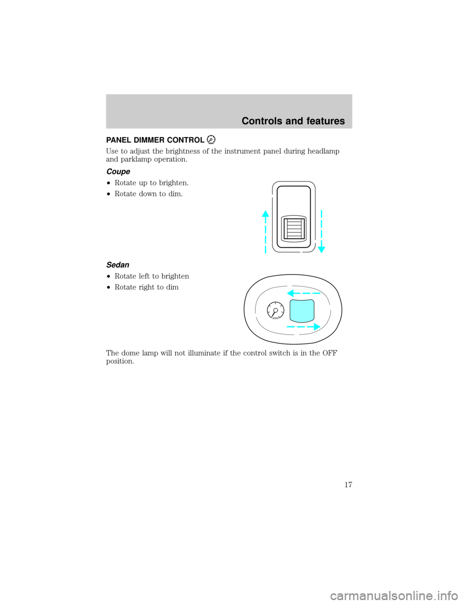 FORD ESCORT 2001 7.G User Guide PANEL DIMMER CONTROL
Use to adjust the brightness of the instrument panel during headlamp
and parklamp operation.
Coupe
²Rotate up to brighten.
²Rotate down to dim.
Sedan
²Rotate left to brighten
 FORD ESCORT 2001 7.G User Guide PANEL DIMMER CONTROL
Use to adjust the brightness of the instrument panel during headlamp
and parklamp operation.
Coupe
²Rotate up to brighten.
²Rotate down to dim.
Sedan
²Rotate left to brighten
Â