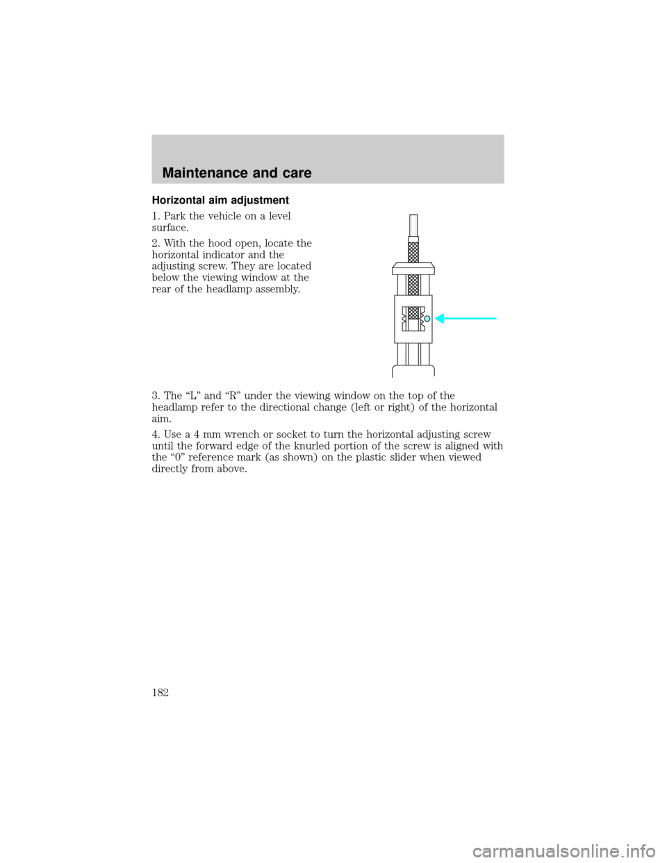 FORD ESCORT 2001 7.G User Guide Horizontal aim adjustment
1. Park the vehicle on a level
surface.
2. With the hood open, locate the
horizontal indicator and the
adjusting screw. They are located
below the viewing window at the
rear 