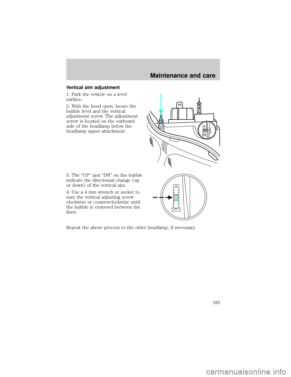 FORD ESCORT 2001 7.G User Guide Vertical aim adjustment
1. Park the vehicle on a level
surface.
2. With the hood open, locate the
bubble level and the vertical
adjustment screw. The adjustment
screw is located on the outboard
side o