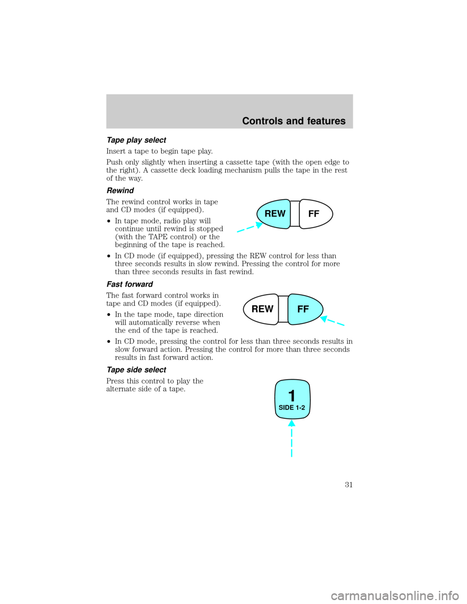 FORD ESCORT 2001 6.G Owners Guide Tape play select
Insert a tape to begin tape play.
Push only slightly when inserting a cassette tape (with the open edge to
the right). A cassette deck loading mechanism pulls the tape in the rest
of 