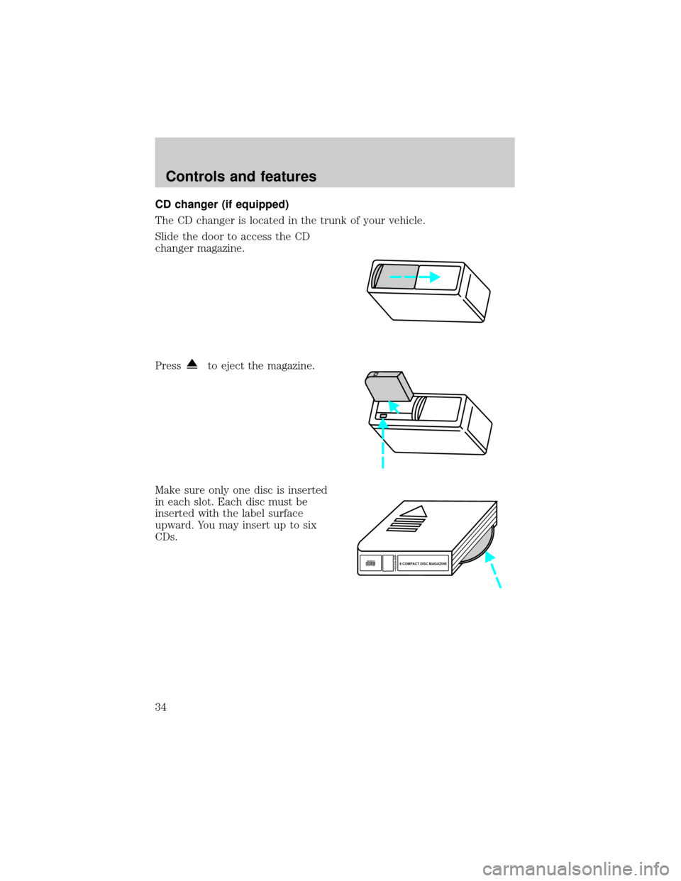 FORD ESCORT 2001 7.G Owners Guide CD changer (if equipped)
The CD changer is located in the trunk of your vehicle.
Slide the door to access the CD
changer magazine.
Press
to eject the magazine.
Make sure only one disc is inserted
in e FORD ESCORT 2001 7.G Owners Guide CD changer (if equipped)
The CD changer is located in the trunk of your vehicle.
Slide the door to access the CD
changer magazine.
Press
to eject the magazine.
Make sure only one disc is inserted
in e