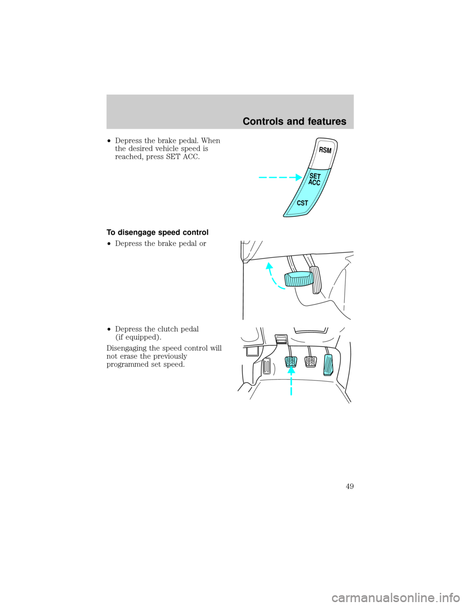 FORD ESCORT 2001 6.G Service Manual ²Depress the brake pedal. When
the desired vehicle speed is
reached, press SET ACC.
To disengage speed control
²Depress the brake pedal or
²Depress the clutch pedal
(if equipped).
Disengaging the s
