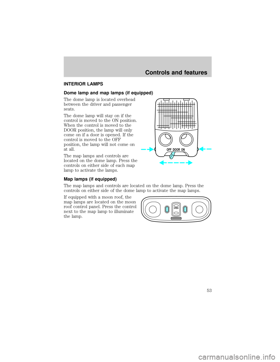 FORD ESCORT 2001 6.G Workshop Manual INTERIOR LAMPS
Dome lamp and map lamps (if equipped)
The dome lamp is located overhead
between the driver and passenger
seats.
The dome lamp will stay on if the
control is moved to the ON position.
Wh