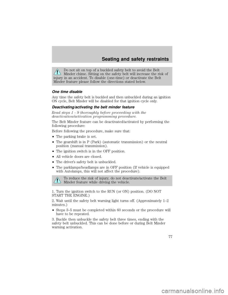 FORD ESCORT 2001 7.G User Guide Do not sit on top of a buckled safety belt to avoid the Belt
Minder chime. Sitting on the safety belt will increase the risk of
injury in an accident. To disable (one-time) or deactivate the Belt
Mind