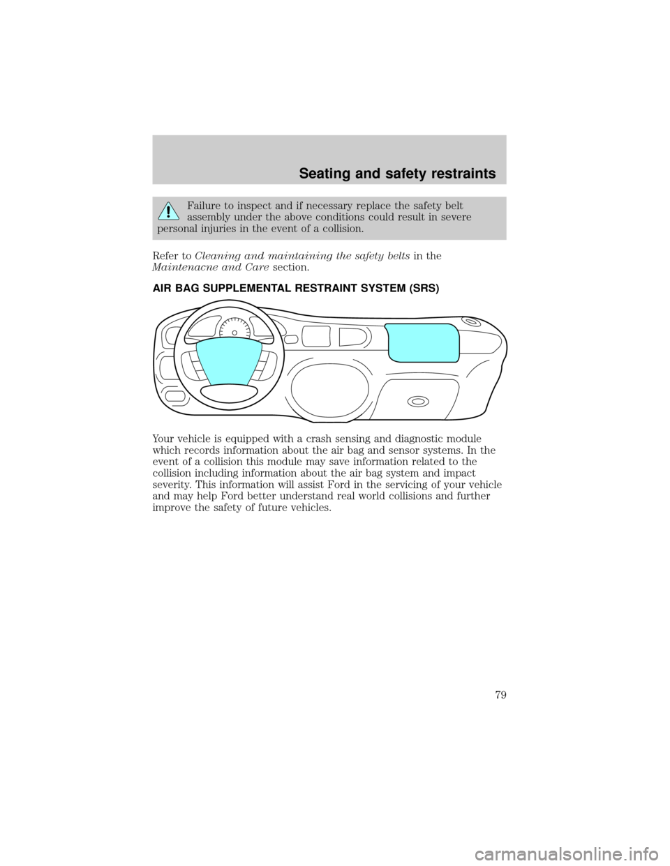 FORD ESCORT 2001 6.G Manual PDF Failure to inspect and if necessary replace the safety belt
assembly under the above conditions could result in severe
personal injuries in the event of a collision.
Refer toCleaning and maintaining t