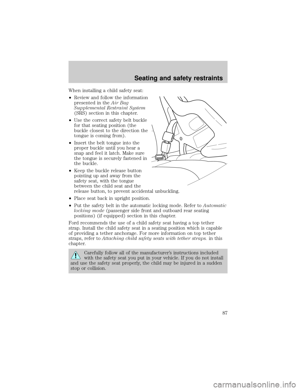 FORD ESCORT 2001 6.G Owners Manual When installing a child safety seat:
²Review and follow the information
presented in theAir Bag
Supplemental Restraint System
(SRS) section in this chapter.
²Use the correct safety belt buckle
for t