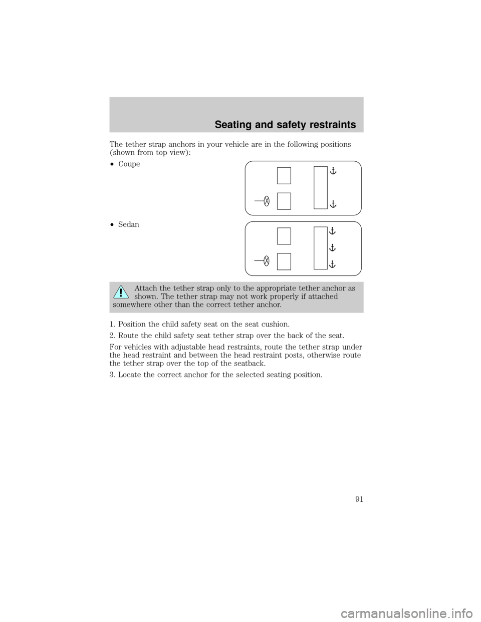 FORD ESCORT 2001 6.G Owners Manual The tether strap anchors in your vehicle are in the following positions
(shown from top view):
²Coupe
²Sedan
Attach the tether strap only to the appropriate tether anchor as
shown. The tether strap 