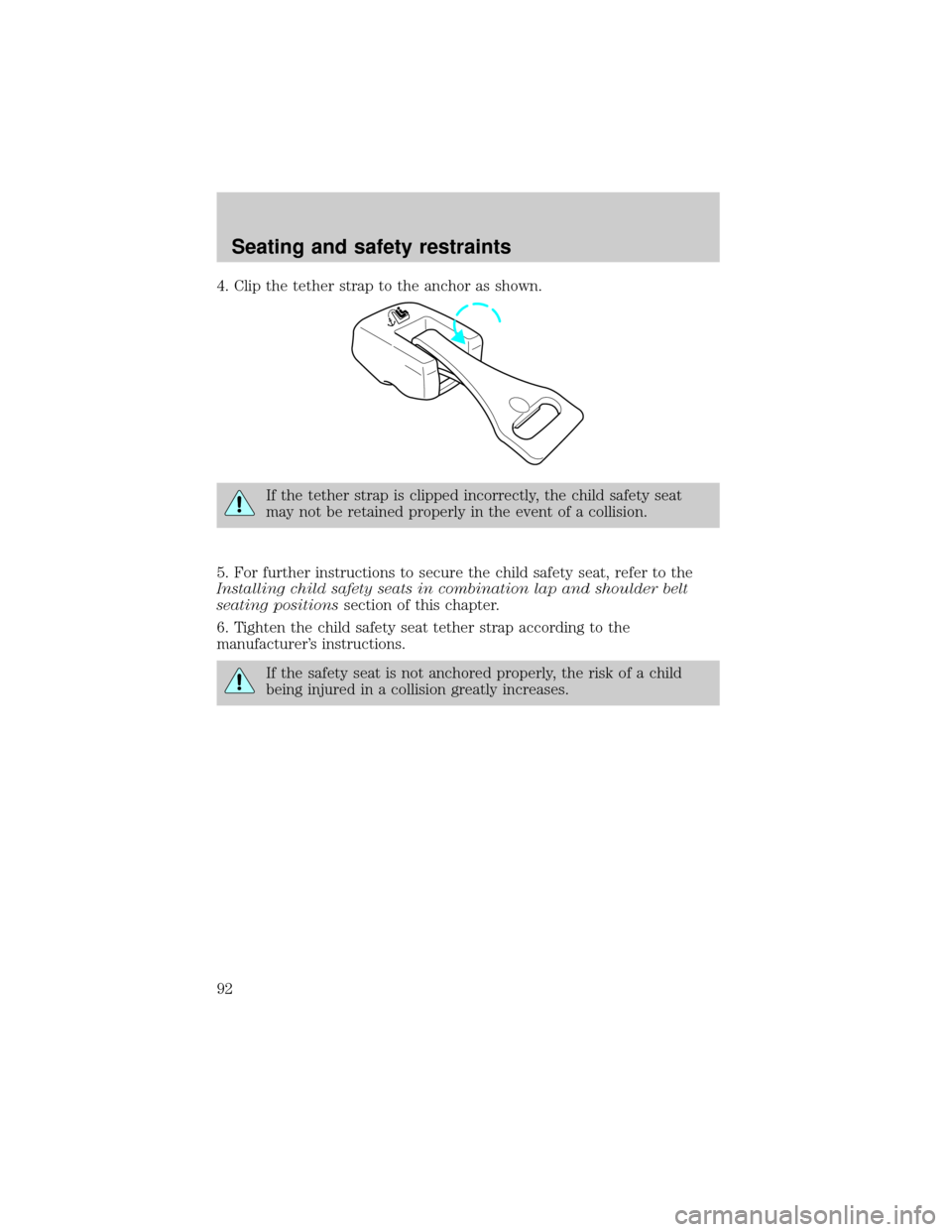 FORD ESCORT 2001 6.G Owners Manual 4. Clip the tether strap to the anchor as shown.
If the tether strap is clipped incorrectly, the child safety seat
may not be retained properly in the event of a collision.
5. For further instructions