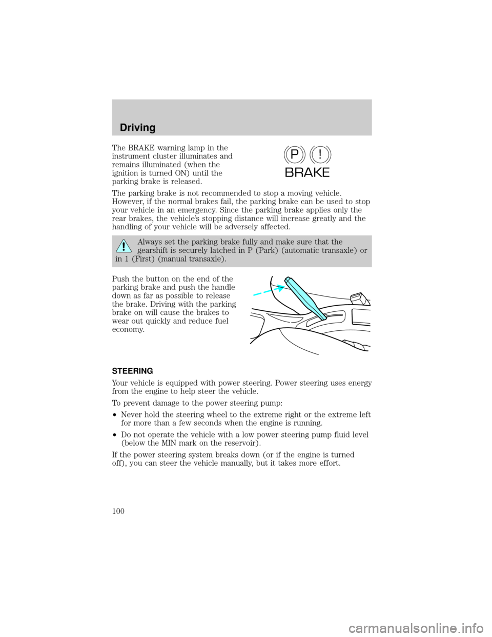 FORD ESCORT 2001 7.G User Guide The BRAKE warning lamp in the
instrument cluster illuminates and
remains illuminated (when the
ignition is turned ON) until the
parking brake is released.
The parking brake is not recommended to stop 