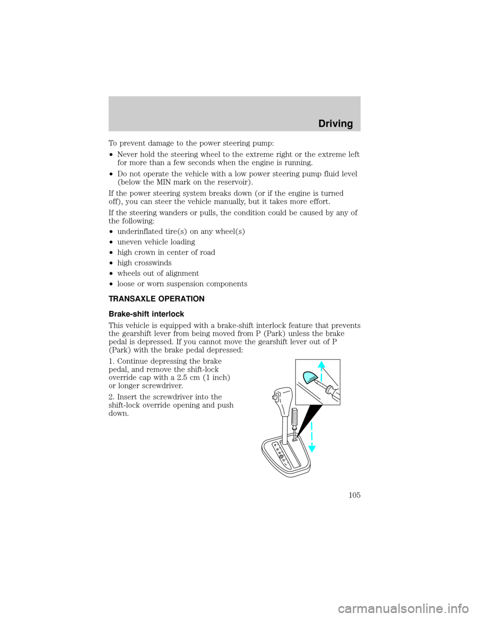 FORD ESCORT 2002 7.G Owners Manual To prevent damage to the power steering pump:
²Never hold the steering wheel to the extreme right or the extreme left
for more than a few seconds when the engine is running.
²Do not operate the vehi