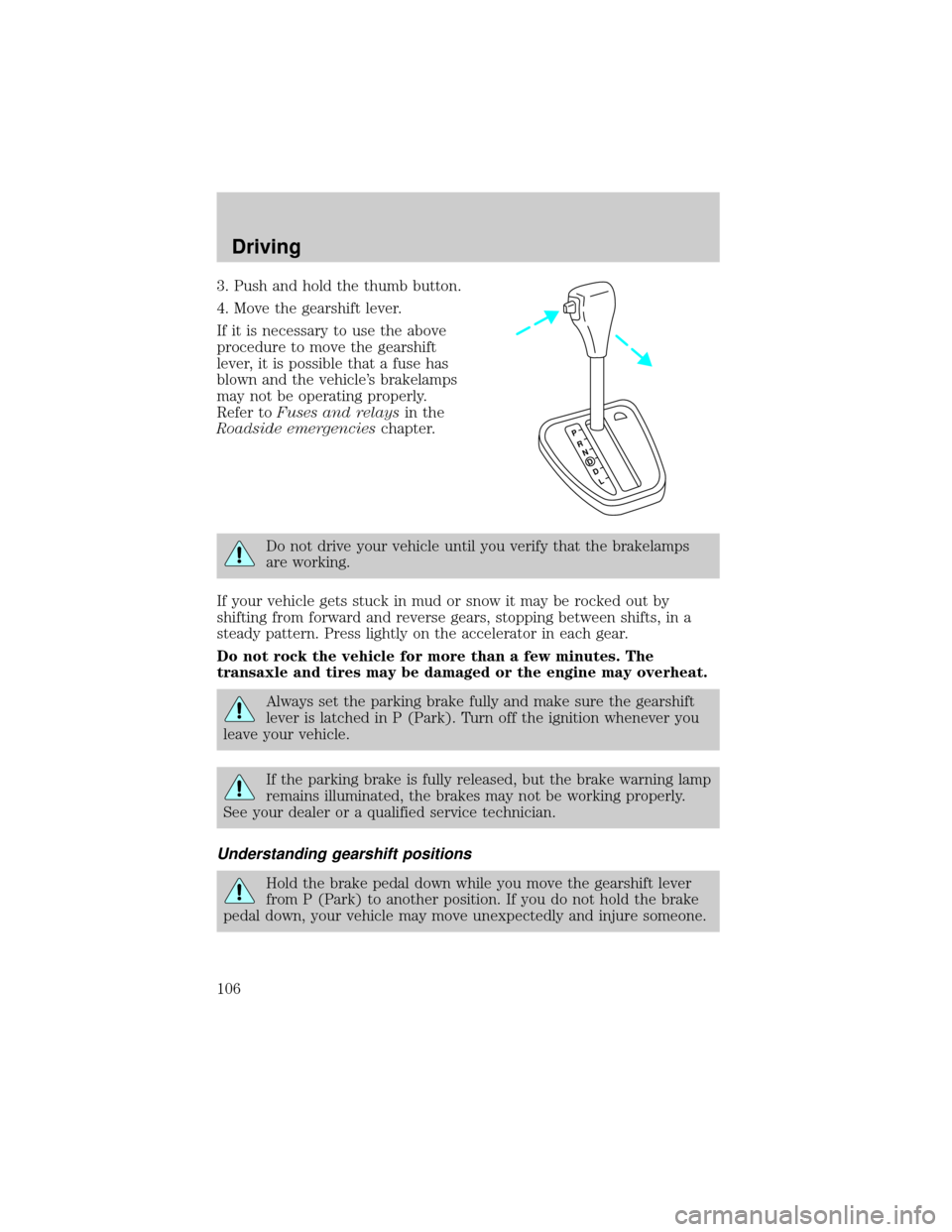 FORD ESCORT 2002 7.G Owners Manual 3. Push and hold the thumb button.
4. Move the gearshift lever.
If it is necessary to use the above
procedure to move the gearshift
lever, it is possible that a fuse has
blown and the vehicles brakel