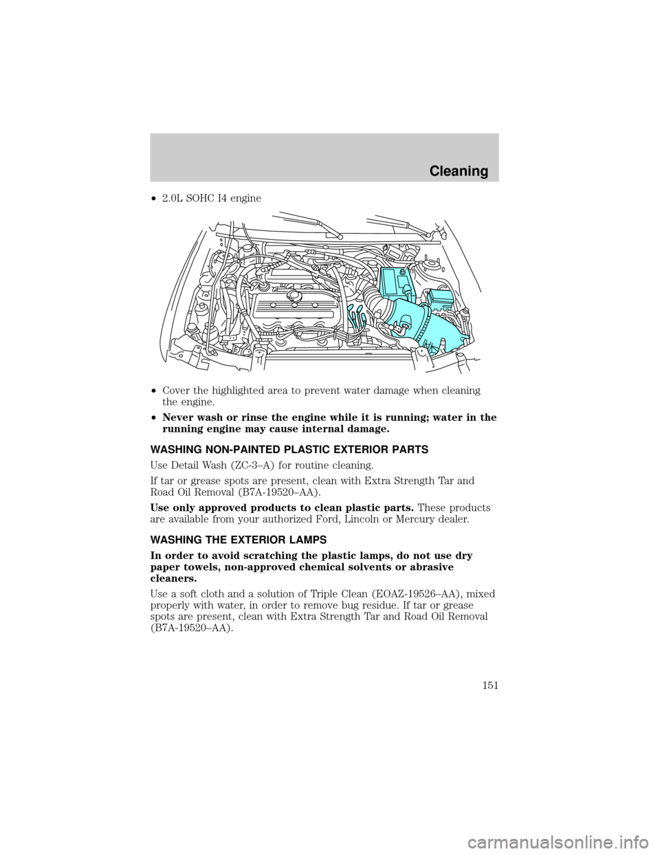 FORD ESCORT 2002 7.G Owners Manual ²2.0L SOHC I4 engine
²Cover the highlighted area to prevent water damage when cleaning
the engine.
²Never wash or rinse the engine while it is running; water in the
running engine may cause interna FORD ESCORT 2002 7.G Owners Manual ²2.0L SOHC I4 engine
²Cover the highlighted area to prevent water damage when cleaning
the engine.
²Never wash or rinse the engine while it is running; water in the
running engine may cause interna