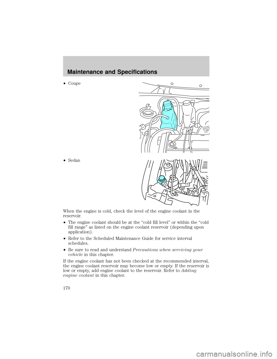 FORD ESCORT 2002 7.G Owners Manual ²Coupe
²Sedan
When the engine is cold, check the level of the engine coolant in the
reservoir.
²The engine coolant should be at the ªcold fill levelº or within the ªcold
fill rangeº as listed o FORD ESCORT 2002 7.G Owners Manual ²Coupe
²Sedan
When the engine is cold, check the level of the engine coolant in the
reservoir.
²The engine coolant should be at the ªcold fill levelº or within the ªcold
fill rangeº as listed o