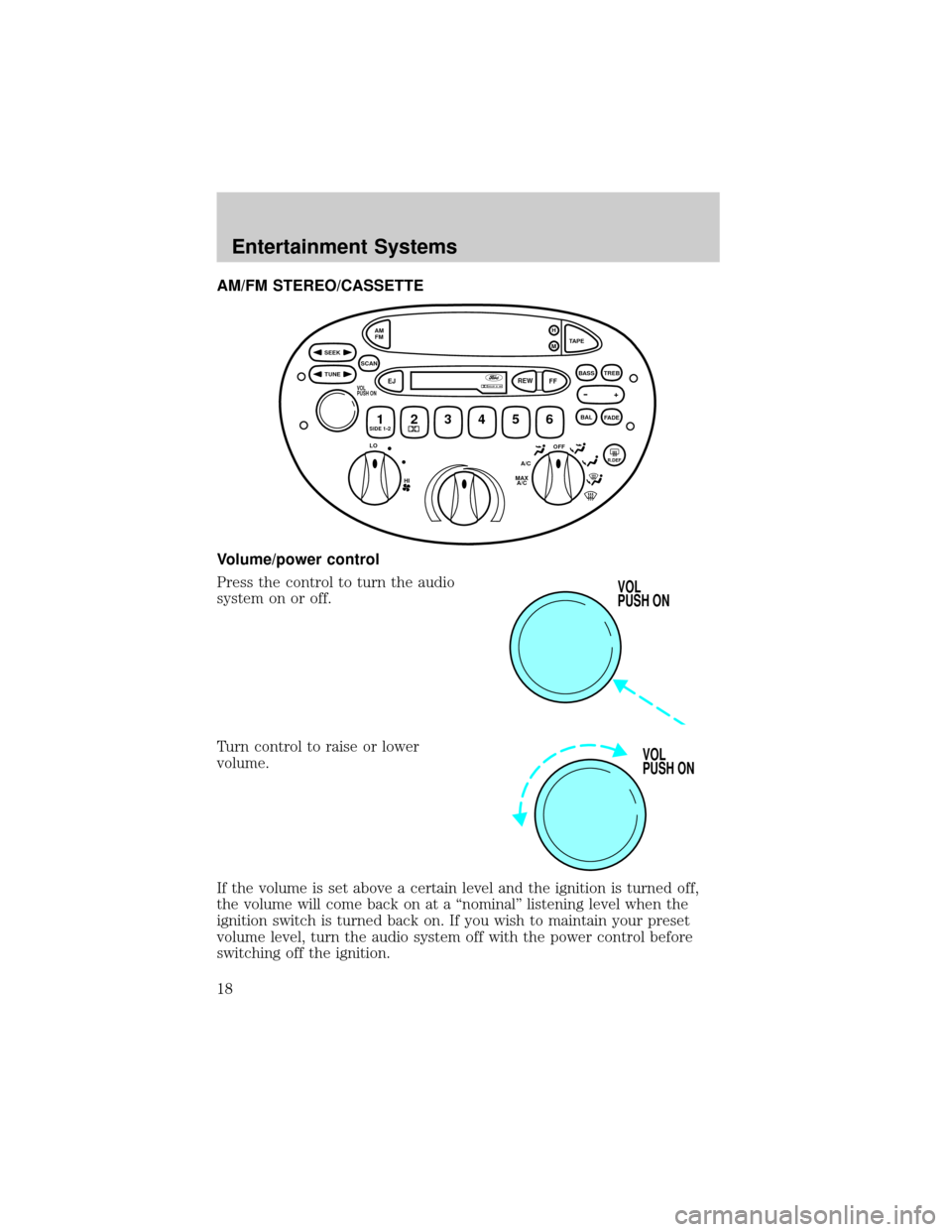 FORD ESCORT 2002 7.G User Guide AM/FM STEREO/CASSETTE
Volume/power control
Press the control to turn the audio
system on or off.
Turn control to raise or lower
volume.
If the volume is set above a certain level and the ignition is t FORD ESCORT 2002 7.G User Guide AM/FM STEREO/CASSETTE
Volume/power control
Press the control to turn the audio
system on or off.
Turn control to raise or lower
volume.
If the volume is set above a certain level and the ignition is t