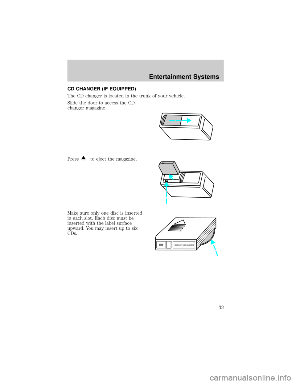 FORD ESCORT 2002 7.G Owners Guide CD CHANGER (IF EQUIPPED)
The CD changer is located in the trunk of your vehicle.
Slide the door to access the CD
changer magazine.
Press
to eject the magazine.
Make sure only one disc is inserted
in e