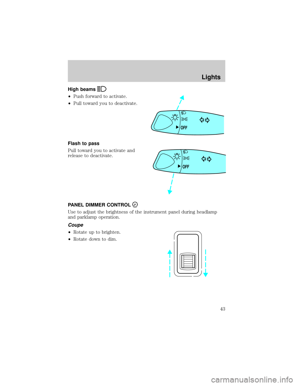 FORD ESCORT 2002 7.G Service Manual High beams
²Push forward to activate.
²Pull toward you to deactivate.
Flash to pass
Pull toward you to activate and
release to deactivate.
PANEL DIMMER CONTROL
Use to adjust the brightness of the in