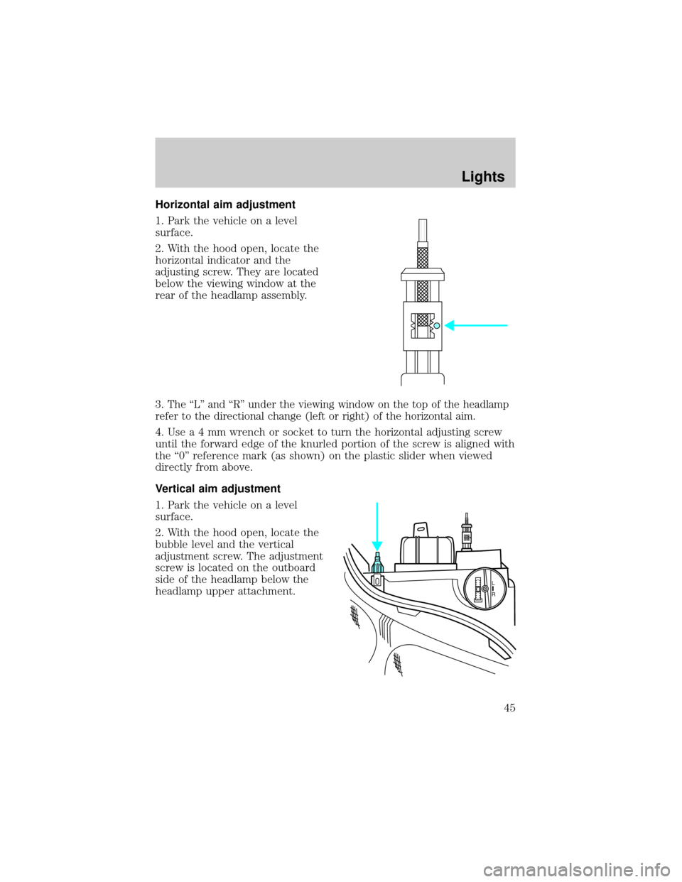 FORD ESCORT 2002 7.G Service Manual Horizontal aim adjustment
1. Park the vehicle on a level
surface.
2. With the hood open, locate the
horizontal indicator and the
adjusting screw. They are located
below the viewing window at the
rear 