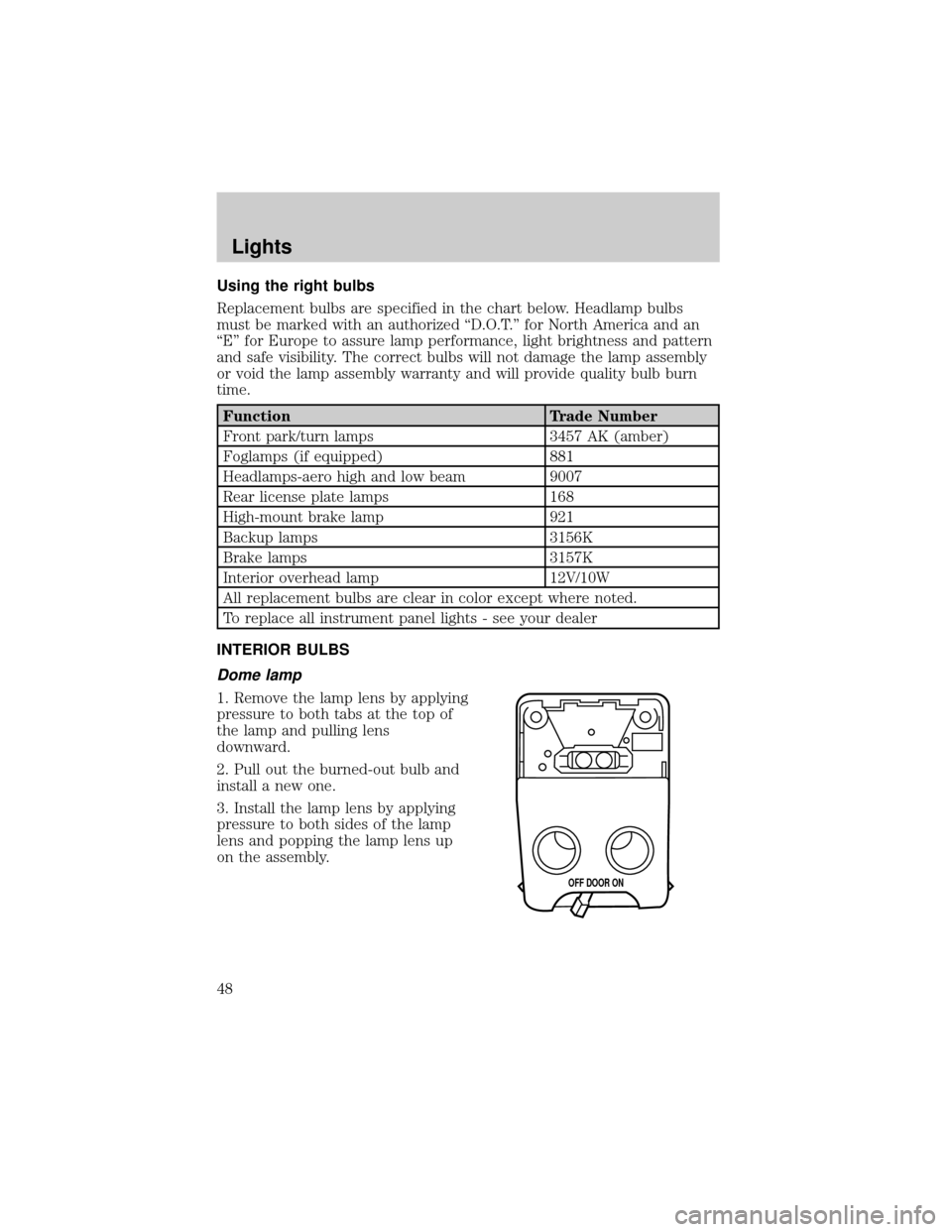 FORD ESCORT 2002 7.G Owners Manual Using the right bulbs
Replacement bulbs are specified in the chart below. Headlamp bulbs
must be marked with an authorized ªD.O.T.º for North America and an
ªEº for Europe to assure lamp performan