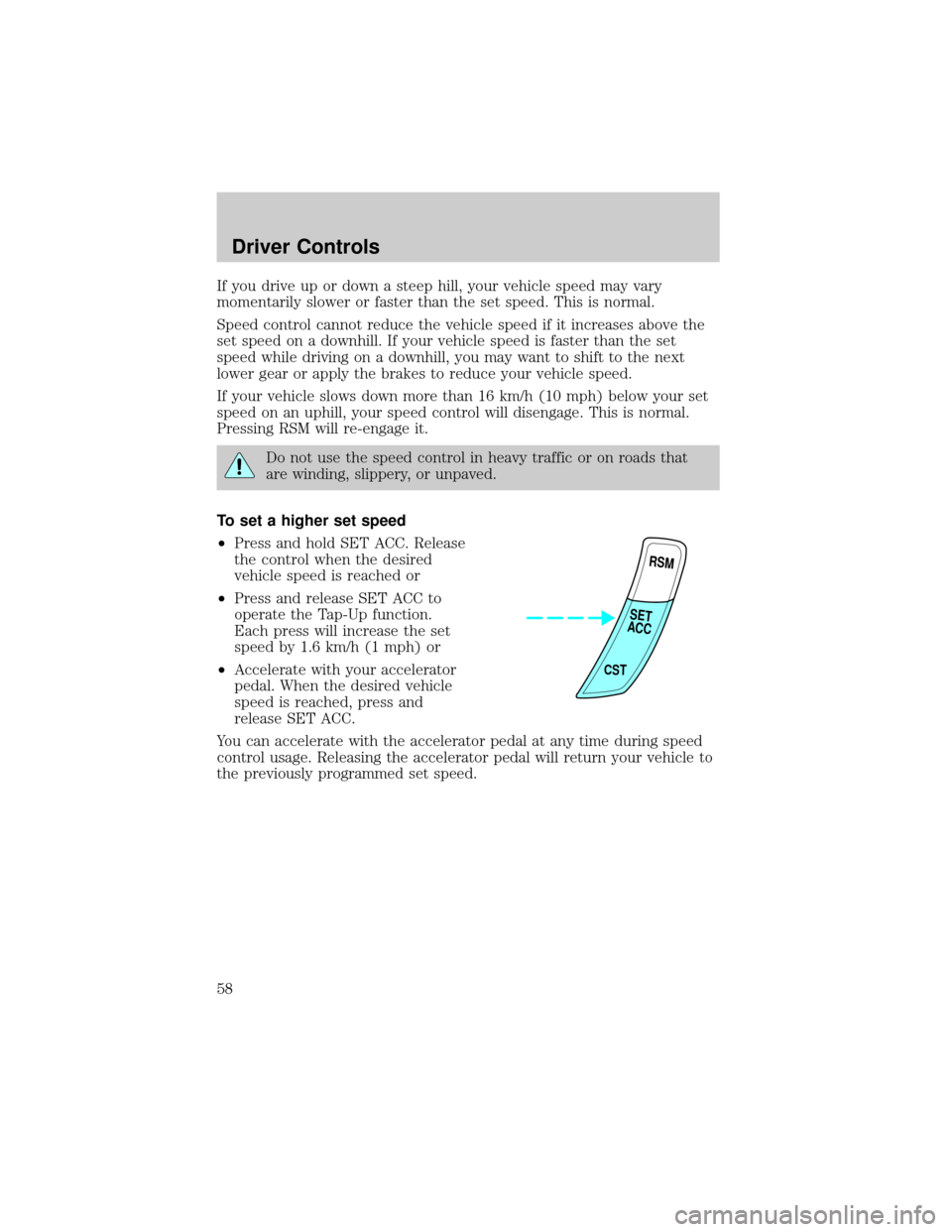FORD ESCORT 2002 7.G Workshop Manual If you drive up or down a steep hill, your vehicle speed may vary
momentarily slower or faster than the set speed. This is normal.
Speed control cannot reduce the vehicle speed if it increases above t