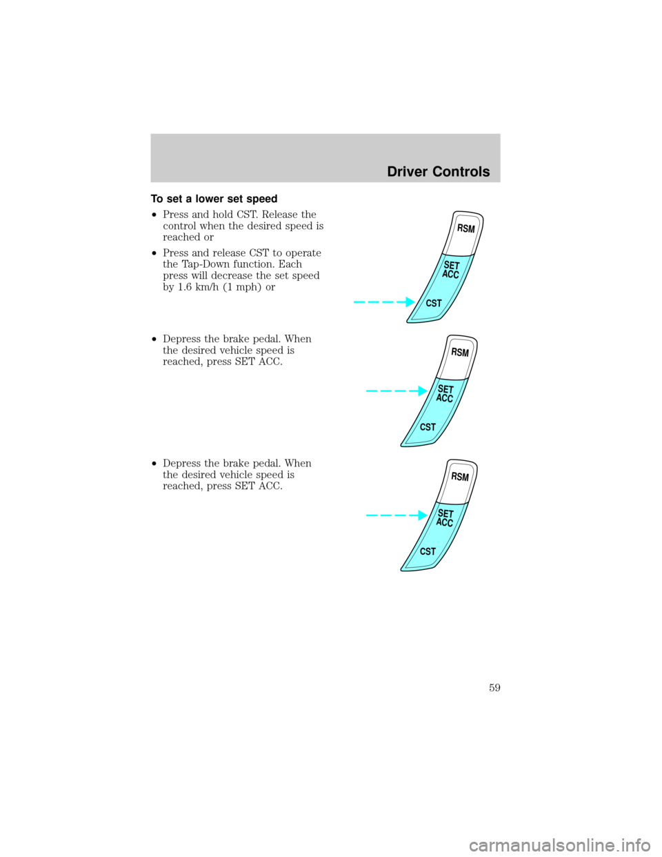 FORD ESCORT 2002 7.G Workshop Manual To set a lower set speed
²Press and hold CST. Release the
control when the desired speed is
reached or
²Press and release CST to operate
the Tap-Down function. Each
press will decrease the set speed