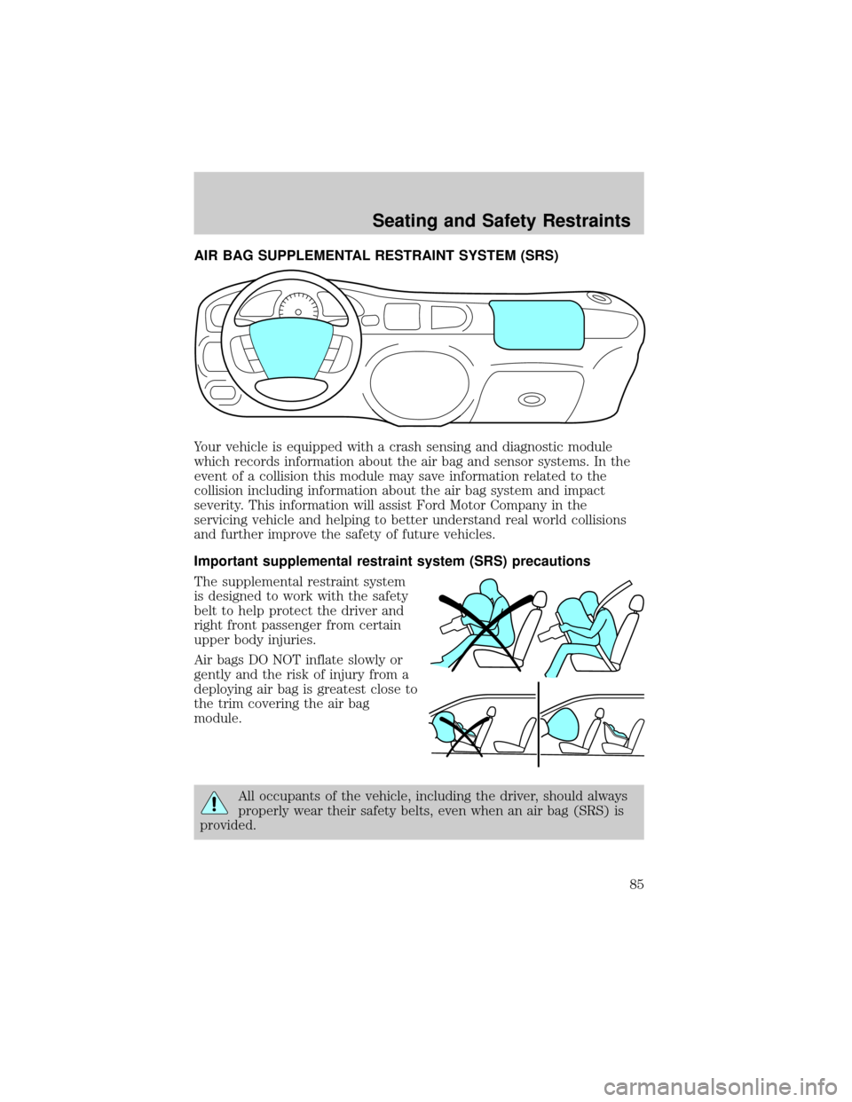 FORD ESCORT 2002 7.G Manual Online AIR BAG SUPPLEMENTAL RESTRAINT SYSTEM (SRS)
Your vehicle is equipped with a crash sensing and diagnostic module
which records information about the air bag and sensor systems. In the
event of a collis FORD ESCORT 2002 7.G Manual Online AIR BAG SUPPLEMENTAL RESTRAINT SYSTEM (SRS)
Your vehicle is equipped with a crash sensing and diagnostic module
which records information about the air bag and sensor systems. In the
event of a collis