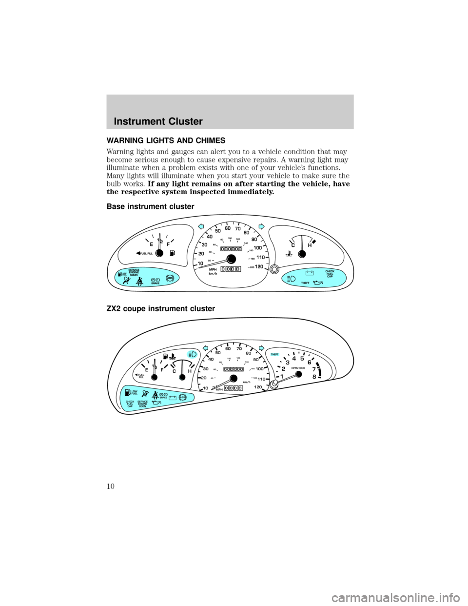 FORD ESCORT 2002 7.G Owners Manual WARNING LIGHTS AND CHIMES
Warning lights and gauges can alert you to a vehicle condition that may
become serious enough to cause expensive repairs. A warning light may
illuminate when a problem exists FORD ESCORT 2002 7.G Owners Manual WARNING LIGHTS AND CHIMES
Warning lights and gauges can alert you to a vehicle condition that may
become serious enough to cause expensive repairs. A warning light may
illuminate when a problem exists
