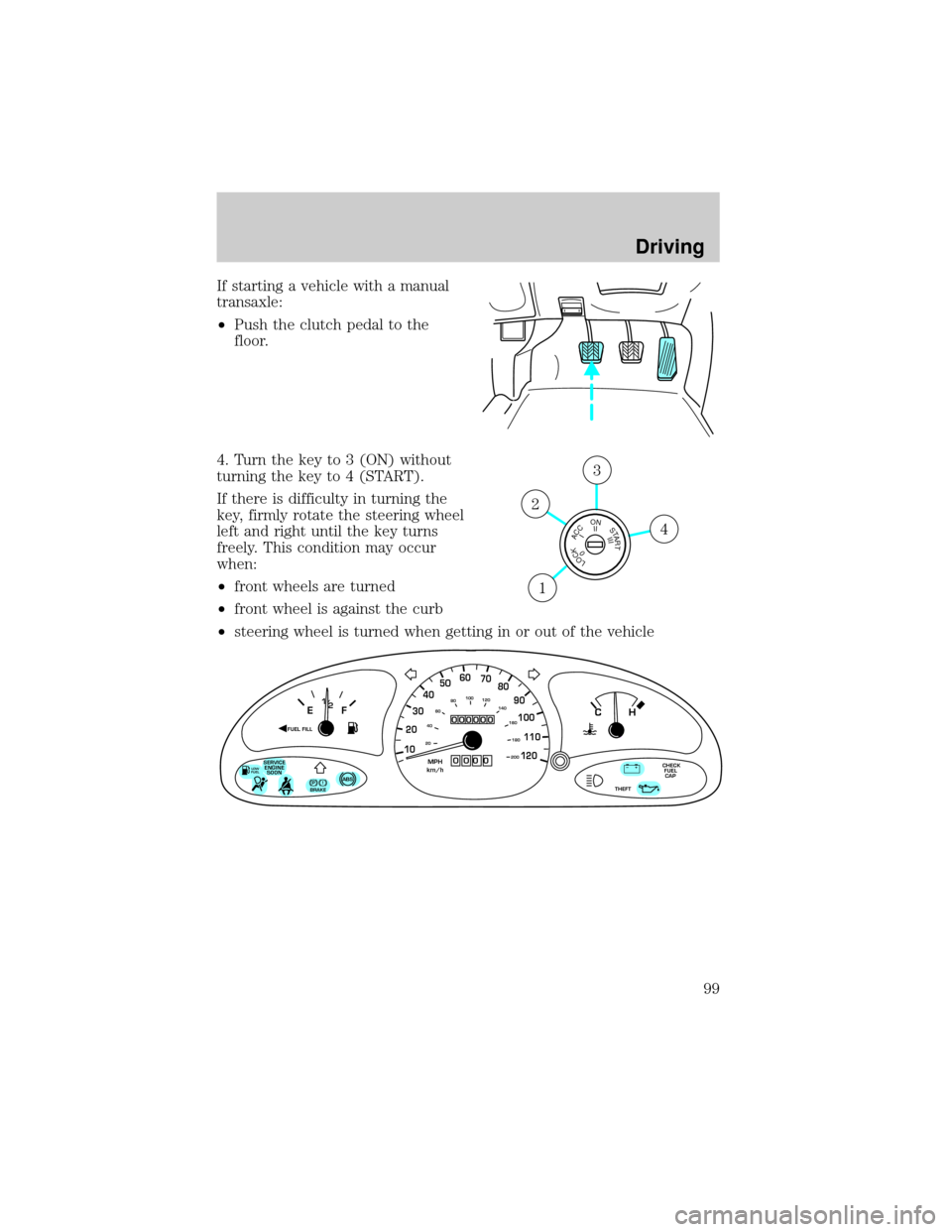 FORD ESCORT 2002 7.G Owners Manual If starting a vehicle with a manual
transaxle:
²Push the clutch pedal to the
floor.
4. Turn the key to 3 (ON) without
turning the key to 4 (START).
If there is difficulty in turning the
key, firmly r FORD ESCORT 2002 7.G Owners Manual If starting a vehicle with a manual
transaxle:
²Push the clutch pedal to the
floor.
4. Turn the key to 3 (ON) without
turning the key to 4 (START).
If there is difficulty in turning the
key, firmly r