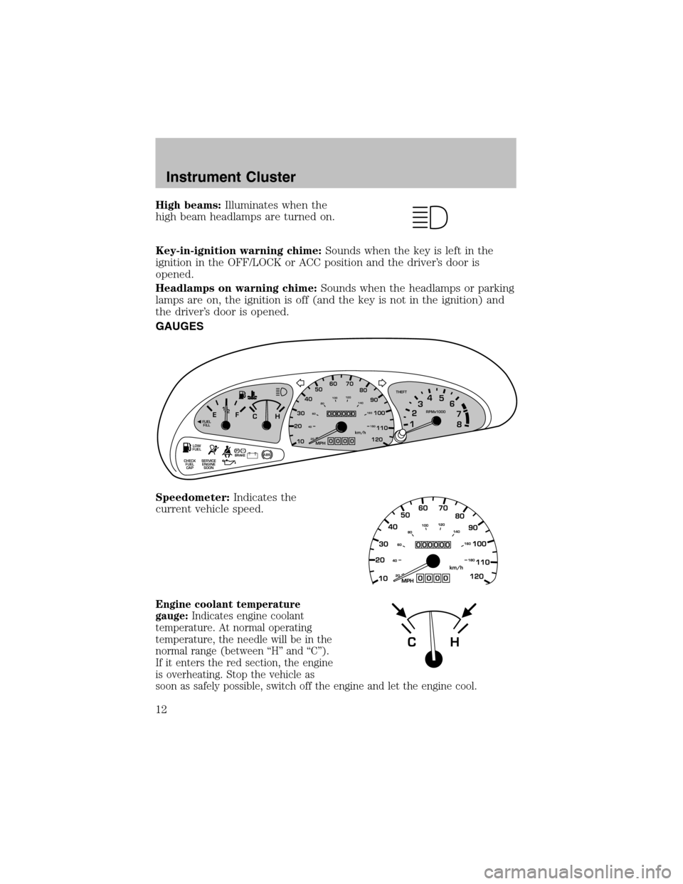 FORD ESCORT 2003 6.G User Guide High beams:Illuminates when the
high beamheadlamps are turned on.
Key-in-ignition warning chime:Sounds when the key is left in the
ignition in the OFF/LOCK or ACC position and the driver’s door is
o