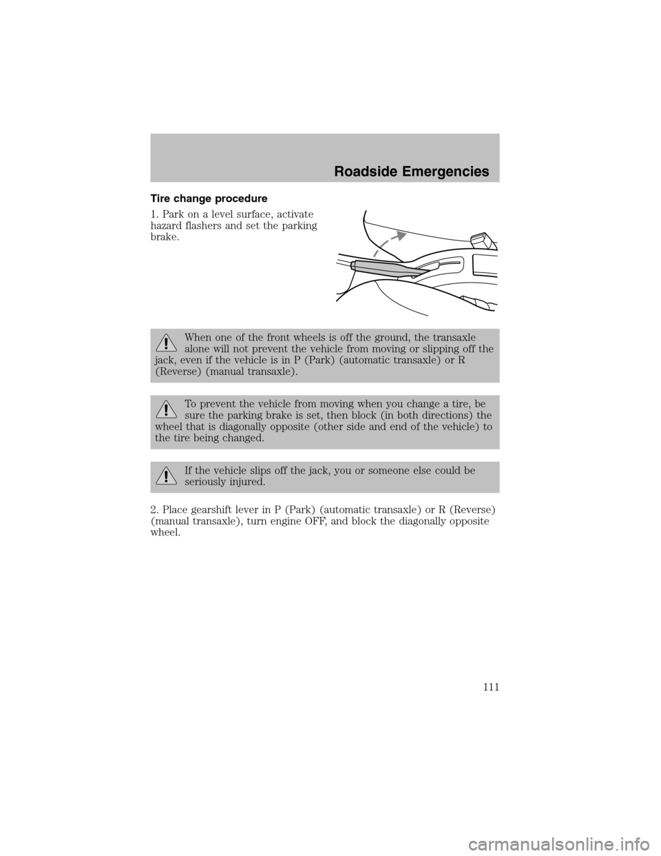 FORD ESCORT 2003 6.G Owners Guide Tire change procedure
1. Park on a level surface, activate
hazard flashers and set the parking
brake.
When one of the front wheels is off the ground, the transaxle
alone will not prevent the vehicle f