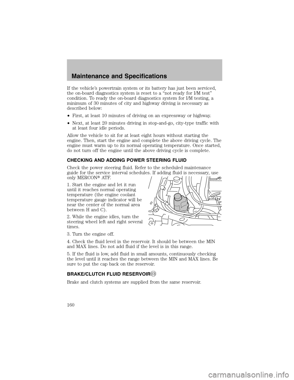 FORD ESCORT 2003 7.G Service Manual If the vehicle’s powertrain systemor its battery has just been serviced,
the on-board diagnostics systemis reset to a “not ready for I/M test”
condition. To ready the on-board diagnostics system