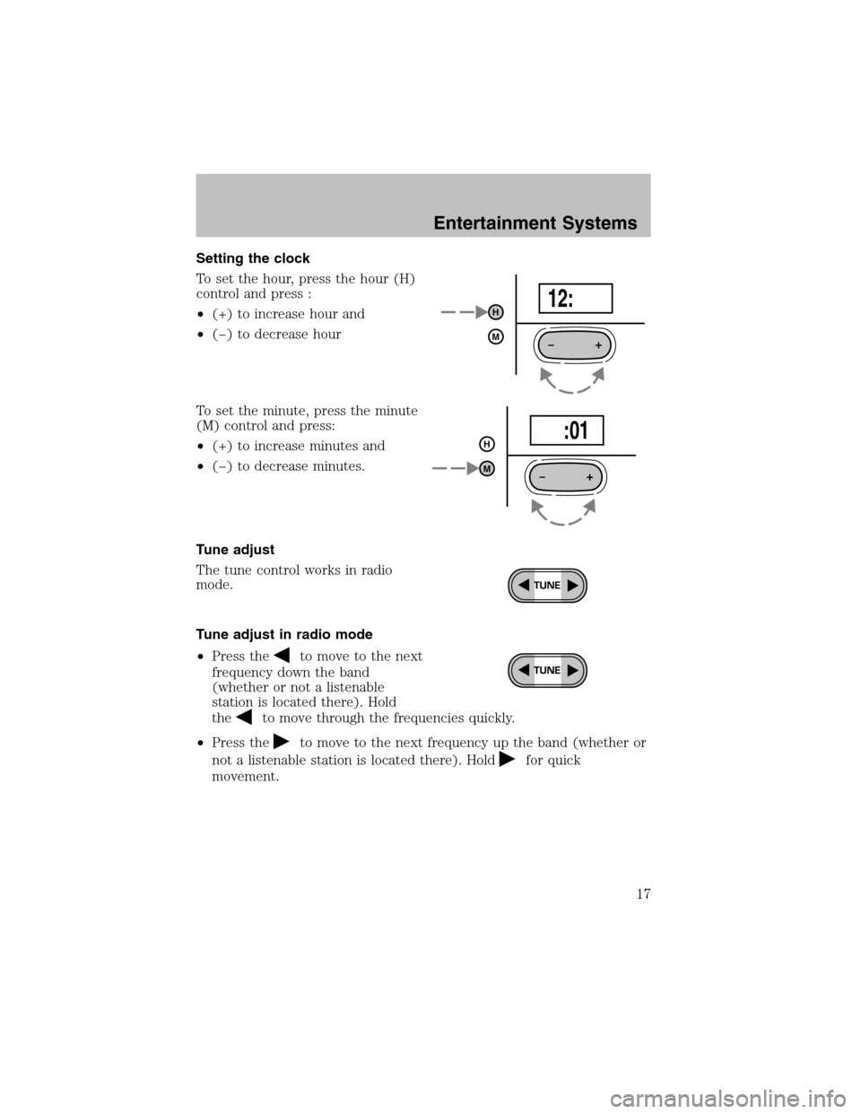 FORD ESCORT 2003 6.G User Guide Setting the clock
To set the hour, press the hour (H)
control and press :
•(+) to increase hour and
•(−) to decrease hour
To set the minute, press the minute
(M) control and press:
•(+) to inc