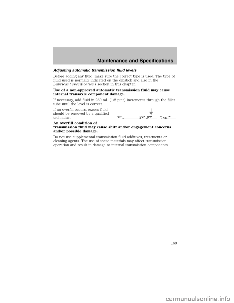 FORD ESCORT 2003 6.G Owners Guide Adjusting automatic transmission fluid levels
Before adding any fluid, make sure the correct type is used. The type of
fluid used is normally indicated on the dipstick and also in the
Lubricant specif