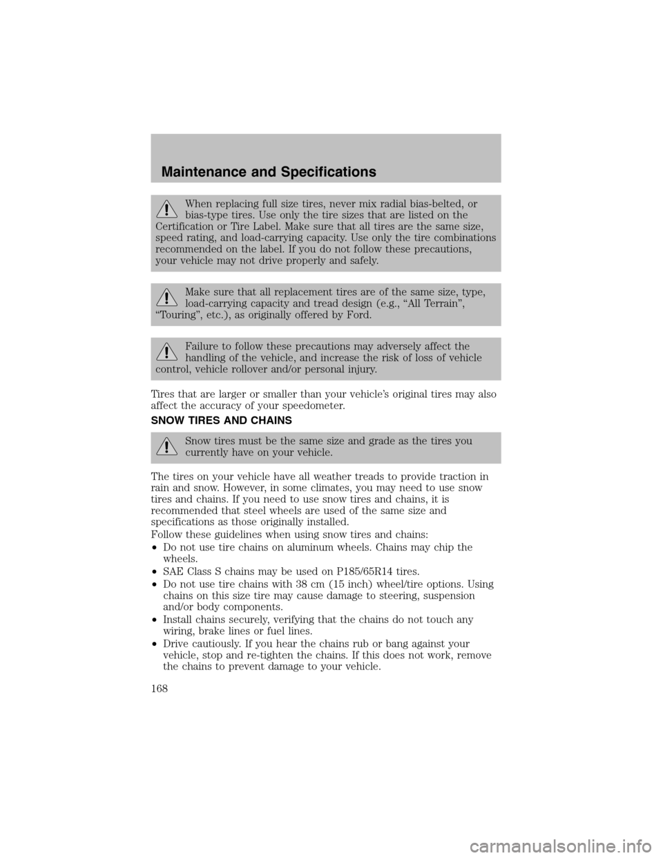 FORD ESCORT 2003 6.G Service Manual When replacing full size tires, never mix radial bias-belted, or
bias-type tires. Use only the tire sizes that are listed on the
Certification or Tire Label. Make sure that all tires are the same size