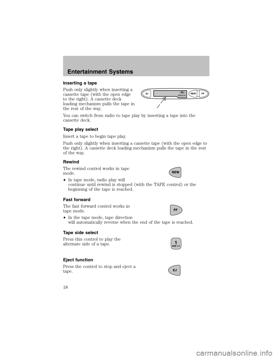 FORD ESCORT 2003 6.G User Guide Inserting a tape
Push only slightly when inserting a
cassette tape (with the open edge
to the right). A cassette deck
loading mechanism pulls the tape in
the rest of the way.
You can switch fromradio 