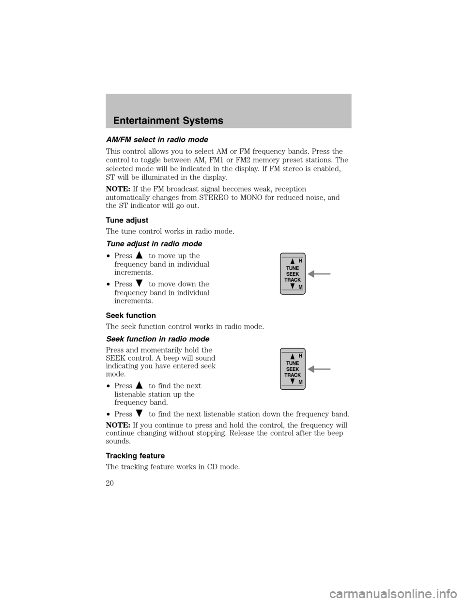 FORD ESCORT 2003 6.G User Guide AM/FM select in radio mode
This control allows you to select AM or FM frequency bands. Press the
control to toggle between AM, FM1 or FM2 memory preset stations. The
selected mode will be indicated in