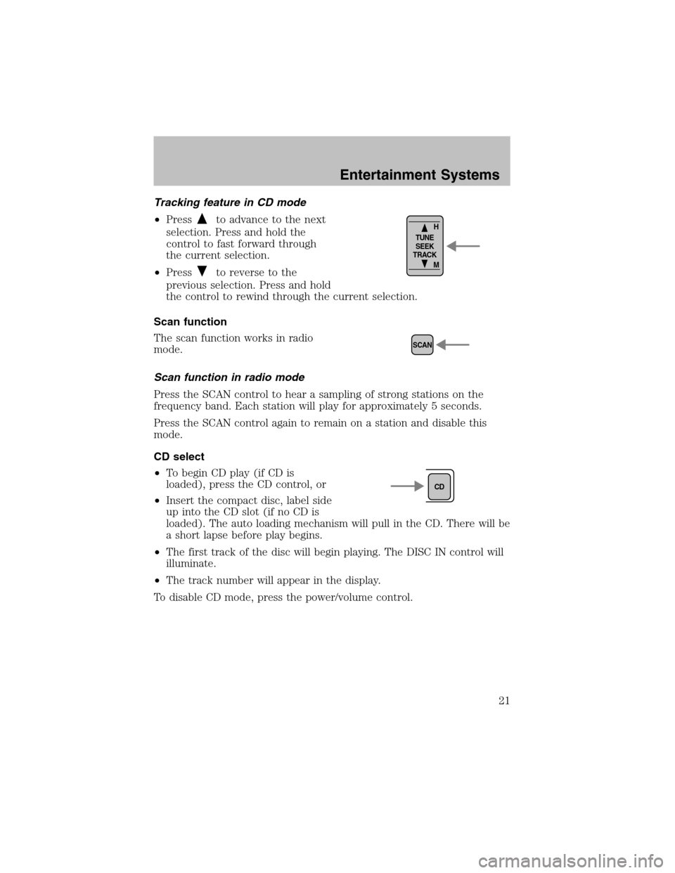 FORD ESCORT 2003 6.G Owners Manual Tracking feature in CD mode
•Press
to advance to the next
selection. Press and hold the
control to fast forward through
the current selection.
•Press
to reverse to the
previous selection. Press an