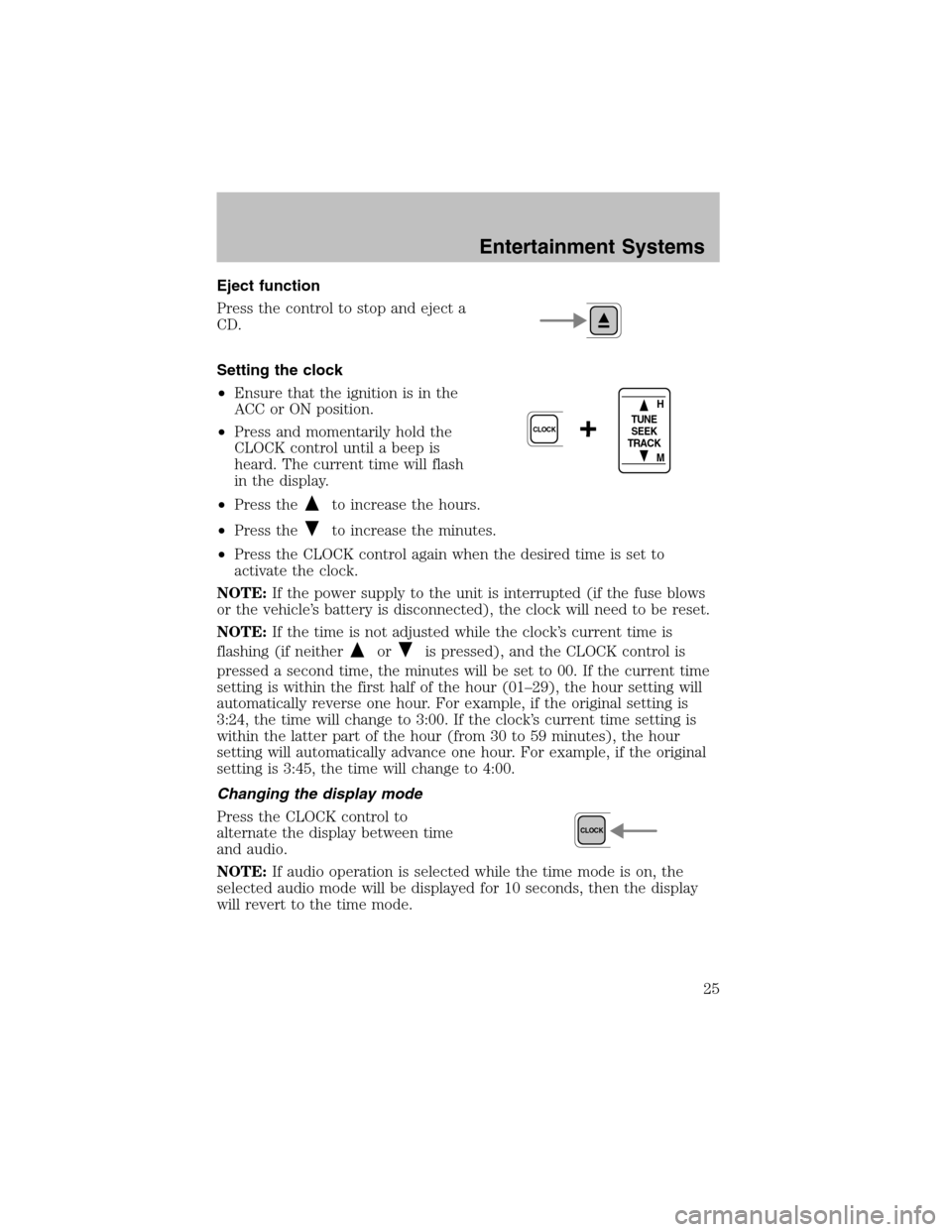 FORD ESCORT 2003 6.G Owners Manual Eject function
Press the control to stop and eject a
CD.
Setting the clock
•Ensure that the ignition is in the
ACC or ON position.
•Press and momentarily hold the
CLOCK control until a beep is
hea