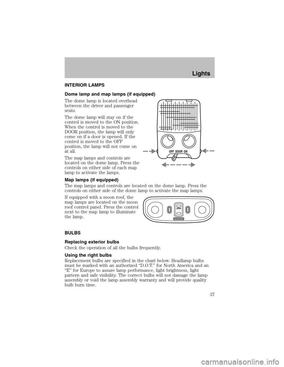 FORD ESCORT 2003 7.G Owners Manual INTERIOR LAMPS
Dome lamp and map lamps (if equipped)
The dome lamp is located overhead
between the driver and passenger
seats.
The dome lamp will stay on if the
control is moved to the ON position.
Wh