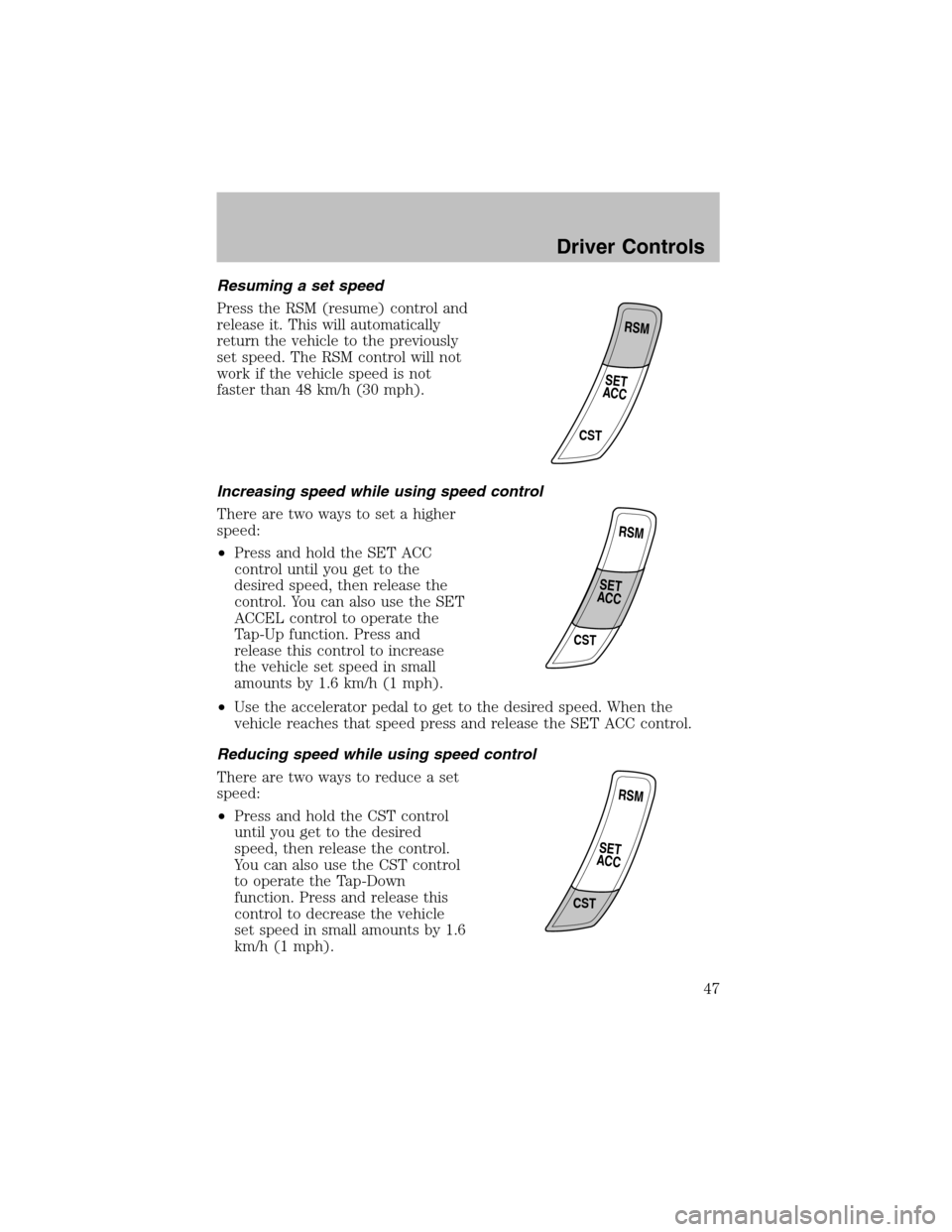 FORD ESCORT 2003 7.G Service Manual Resuming a set speed
Press the RSM (resume) control and
release it. This will automatically
return the vehicle to the previously
set speed. The RSM control will not
work if the vehicle speed is not
fa