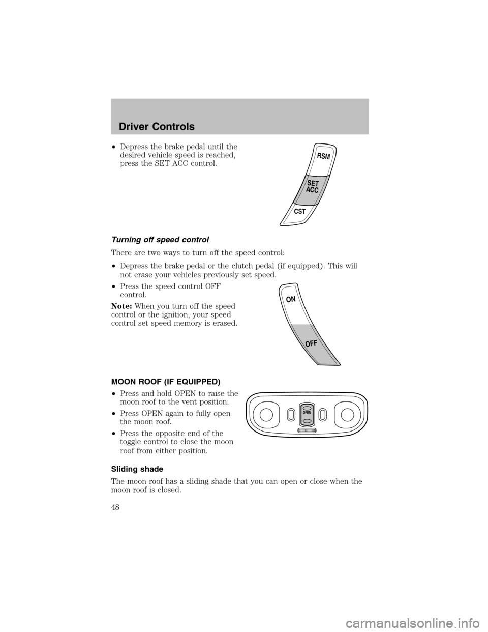 FORD ESCORT 2003 7.G Service Manual •Depress the brake pedal until the
desired vehicle speed is reached,
press the SET ACC control.
Turning off speed control
There are two ways to turn off the speed control:
•Depress the brake pedal