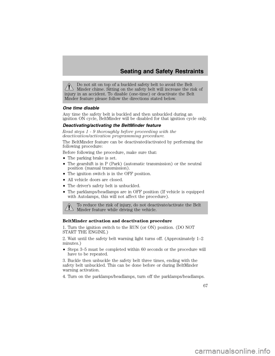 FORD ESCORT 2003 6.G User Guide Do not sit on top of a buckled safety belt to avoid the Belt
Minder chime. Sitting on the safety belt will increase the risk of
injury in an accident. To disable (one-time) or deactivate the Belt
Mind