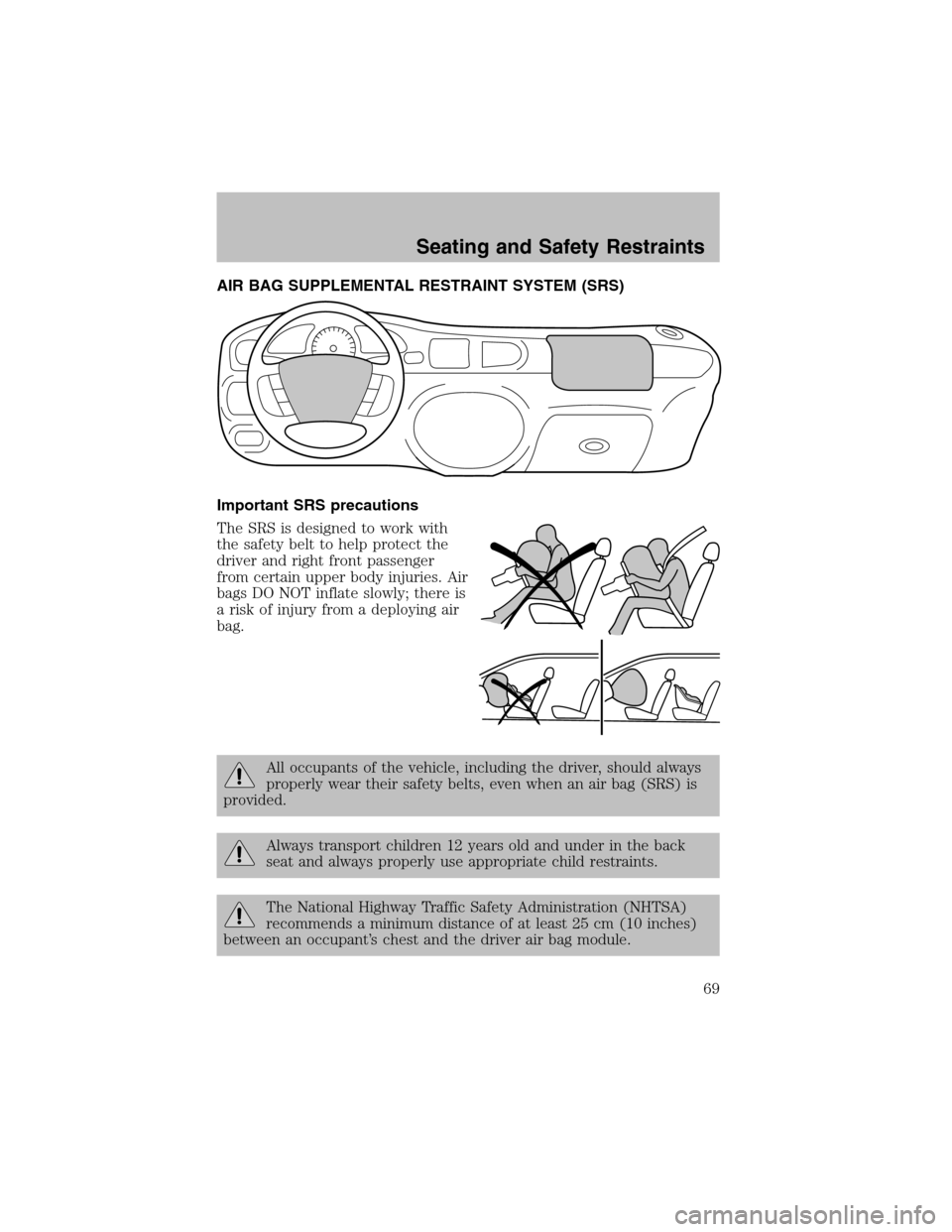 FORD ESCORT 2003 7.G Repair Manual AIR BAG SUPPLEMENTAL RESTRAINT SYSTEM (SRS)
Important SRS precautions
The SRS is designed to work with
the safety belt to help protect the
driver and right front passenger
fromcertain upper body injur FORD ESCORT 2003 7.G Repair Manual AIR BAG SUPPLEMENTAL RESTRAINT SYSTEM (SRS)
Important SRS precautions
The SRS is designed to work with
the safety belt to help protect the
driver and right front passenger
fromcertain upper body injur