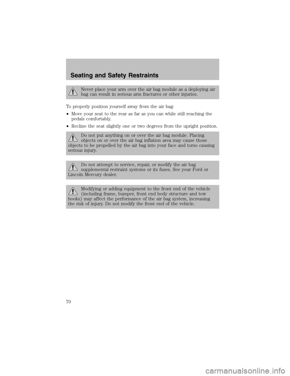 FORD ESCORT 2003 6.G Owners Manual Never place your armover the air bag module as a deploying air
bag can result in serious armfractures or other injuries.
To properly position yourself away fromthe air bag:
•Move your seat to the re