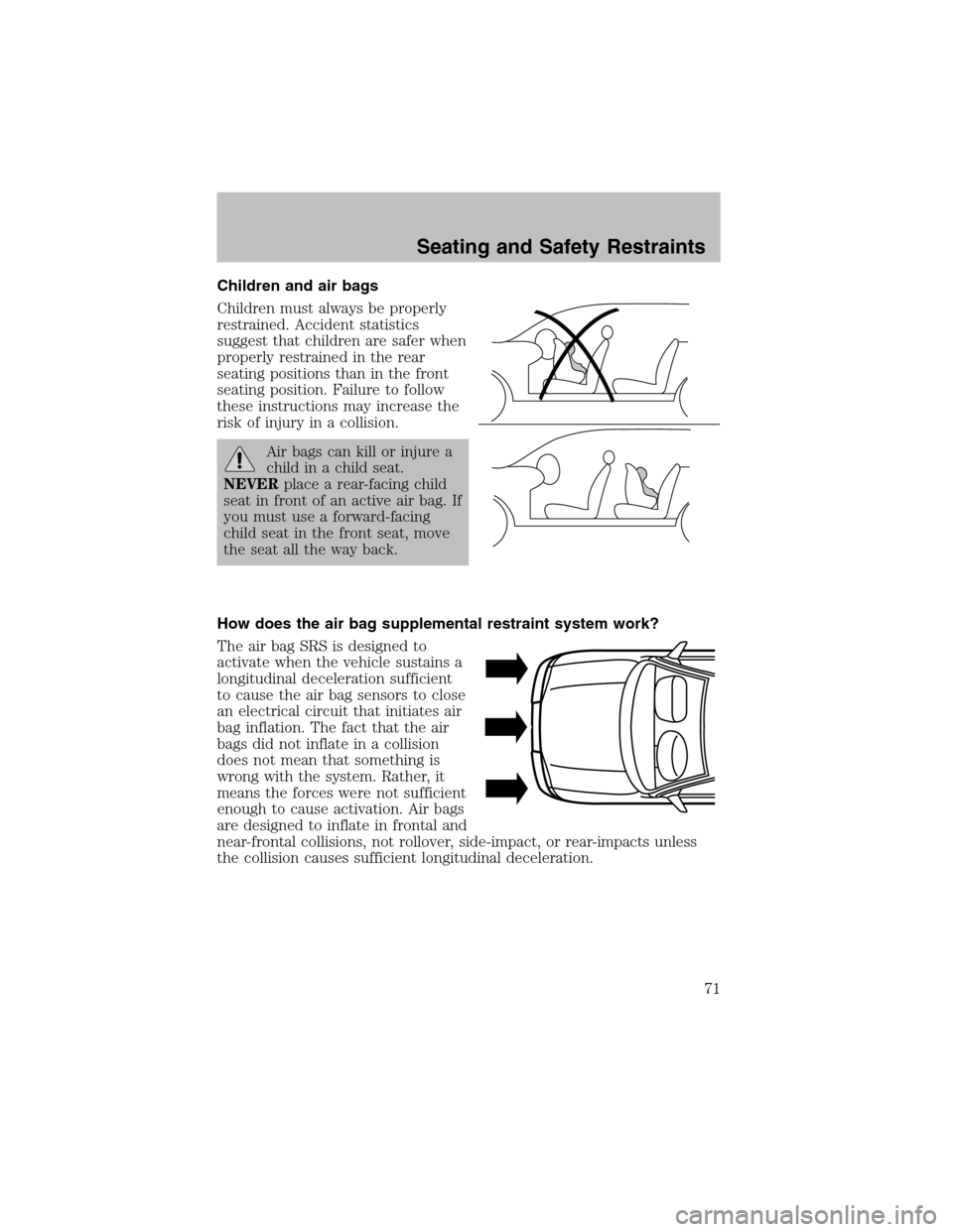 FORD ESCORT 2003 6.G Owners Manual Children and air bags
Children must always be properly
restrained. Accident statistics
suggest that children are safer when
properly restrained in the rear
seating positions than in the front
seating 