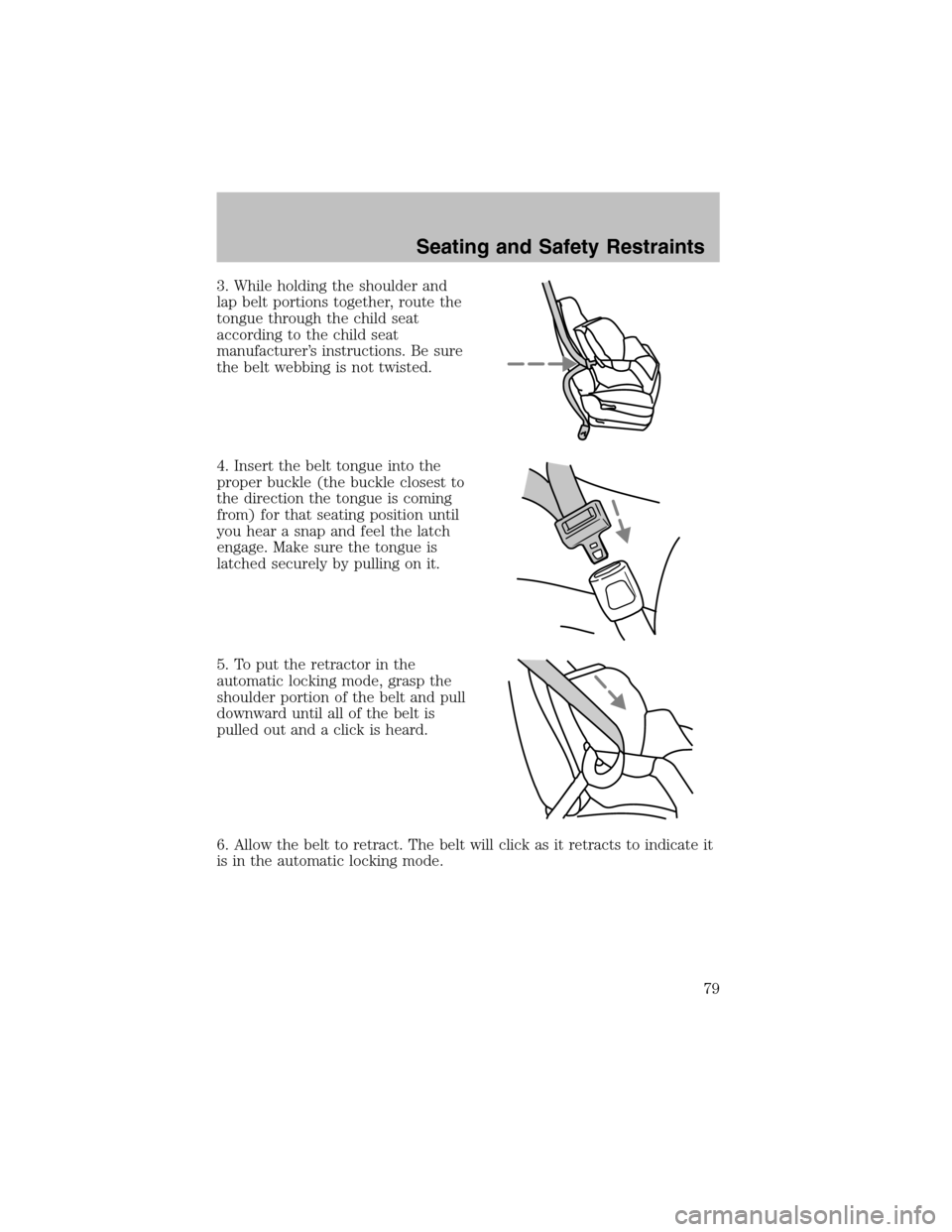 FORD ESCORT 2003 6.G Owners Manual 3. While holding the shoulder and
lap belt portions together, route the
tongue through the child seat
according to the child seat
manufacturer’s instructions. Be sure
the belt webbing is not twisted