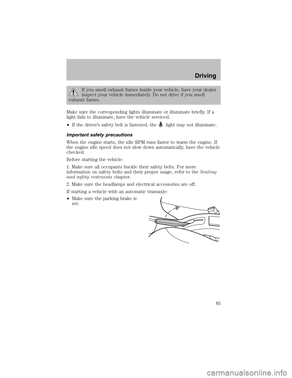 FORD ESCORT 2003 7.G Owners Manual If you smell exhaust fumes inside your vehicle, have your dealer
inspect your vehicle immediately. Do not drive if you smell
exhaust fumes.
Make sure the corresponding lights illuminate or illuminate 