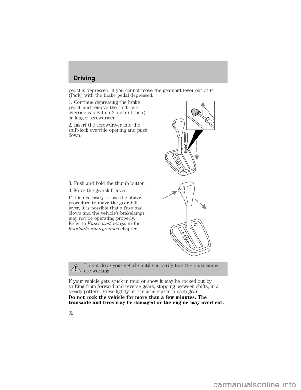 FORD ESCORT 2003 6.G User Guide pedal is depressed. If you cannot move the gearshift lever out of P
(Park) with the brake pedal depressed:
1. Continue depressing the brake
pedal, and remove the shift-lock
override cap with a 2.5 cm(