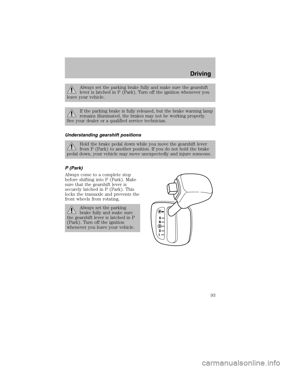 FORD ESCORT 2003 7.G Owners Manual Always set the parking brake fully and make sure the gearshift
lever is latched in P (Park). Turn off the ignition whenever you
leave your vehicle.
If the parking brake is fully released, but the brak